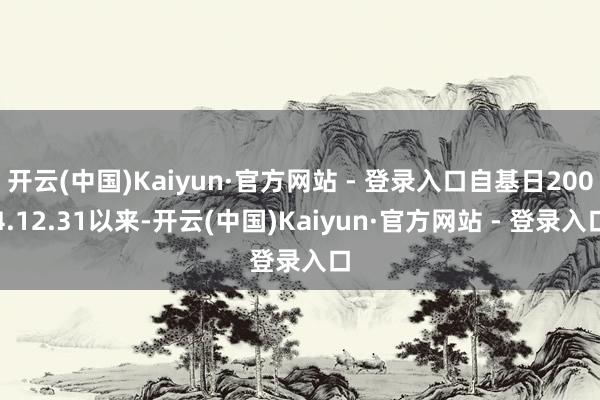 开云(中国)Kaiyun·官方网站 - 登录入口自基日2004.12.31以来-开云(中国)Kaiyun·官方网站 - 登录入口