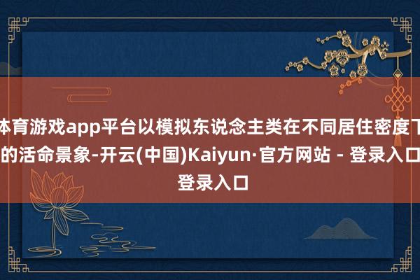 体育游戏app平台以模拟东说念主类在不同居住密度下的活命景象-开云(中国)Kaiyun·官方网站 - 登录入口