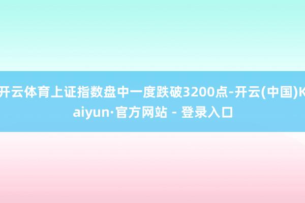 开云体育上证指数盘中一度跌破3200点-开云(中国)Kaiyun·官方网站 - 登录入口