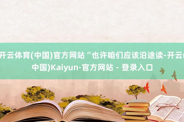 开云体育(中国)官方网站“也许咱们应该沿途读-开云(中国)Kaiyun·官方网站 - 登录入口