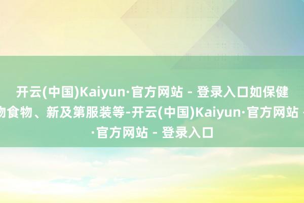 开云(中国)Kaiyun·官方网站 - 登录入口如保健食物、宠物食物、新及第服装等-开云(中国)Kaiyun·官方网站 - 登录入口