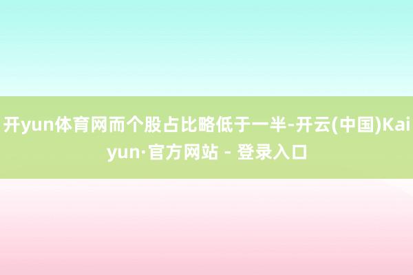 开yun体育网而个股占比略低于一半-开云(中国)Kaiyun·官方网站 - 登录入口