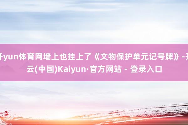 开yun体育网墙上也挂上了《文物保护单元记号牌》-开云(中国)Kaiyun·官方网站 - 登录入口