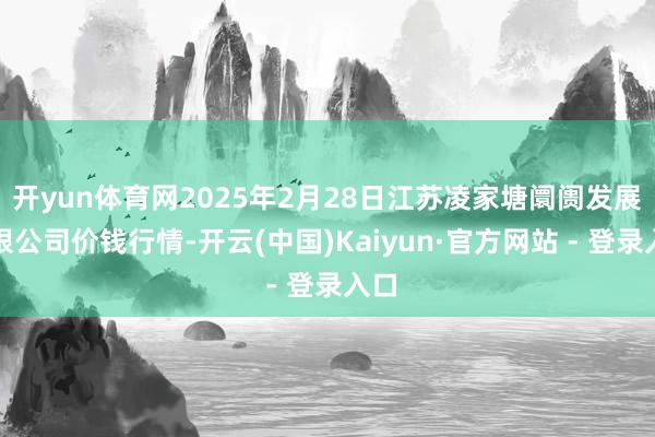 开yun体育网2025年2月28日江苏凌家塘阛阓发展有限公司价钱行情-开云(中国)Kaiyun·官方网站 - 登录入口