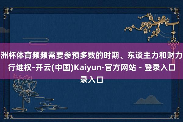 欧洲杯体育频频需要参预多数的时期、东谈主力和财力进行维权-开云(中国)Kaiyun·官方网站 - 登录入口