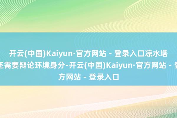 开云(中国)Kaiyun·官方网站 - 登录入口凉水塔刷色环还需要辩论环境身分-开云(中国)Kaiyun·官方网站 - 登录入口