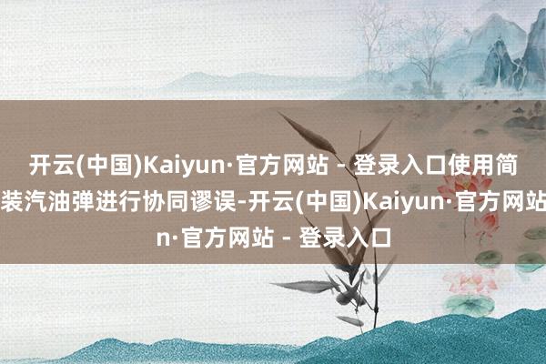 开云(中国)Kaiyun·官方网站 - 登录入口使用简便火药和瓶装汽油弹进行协同谬误-开云(中国)Kaiyun·官方网站 - 登录入口