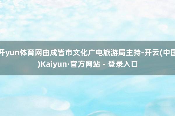 开yun体育网由成皆市文化广电旅游局主持-开云(中国)Kaiyun·官方网站 - 登录入口