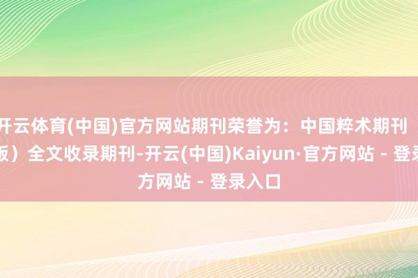开云体育(中国)官方网站期刊荣誉为：中国粹术期刊（光盘版）全文收录期刊-开云(中国)Kaiyun·官方网站 - 登录入口