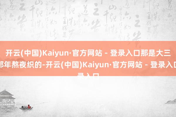 开云(中国)Kaiyun·官方网站 - 登录入口那是大三那年熬夜织的-开云(中国)Kaiyun·官方网站 - 登录入口