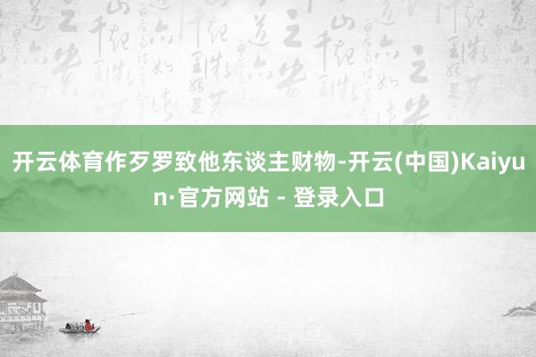 开云体育作歹罗致他东谈主财物-开云(中国)Kaiyun·官方网站 - 登录入口