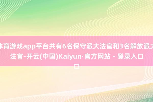 体育游戏app平台共有6名保守派大法官和3名解放派大法官-开云(中国)Kaiyun·官方网站 - 登录入口