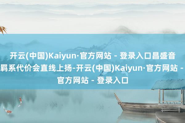 开云(中国)Kaiyun·官方网站 - 登录入口昌盛音速打算的羁系代价会直线上扬-开云(中国)Kaiyun·官方网站 - 登录入口
