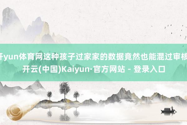 开yun体育网这种孩子过家家的数据竟然也能混过审核-开云(中国)Kaiyun·官方网站 - 登录入口