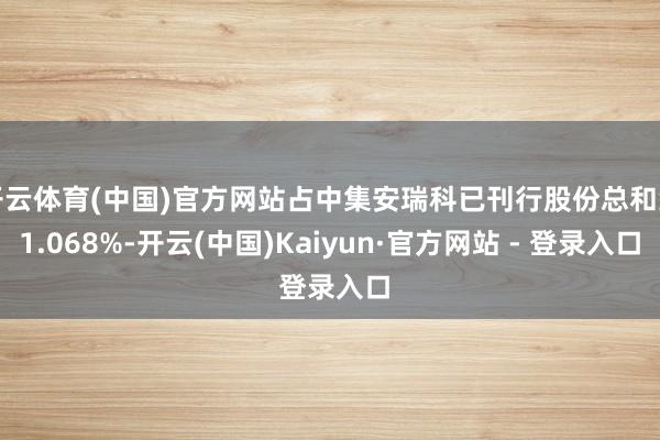 开云体育(中国)官方网站占中集安瑞科已刊行股份总和约1.068%-开云(中国)Kaiyun·官方网站 - 登录入口