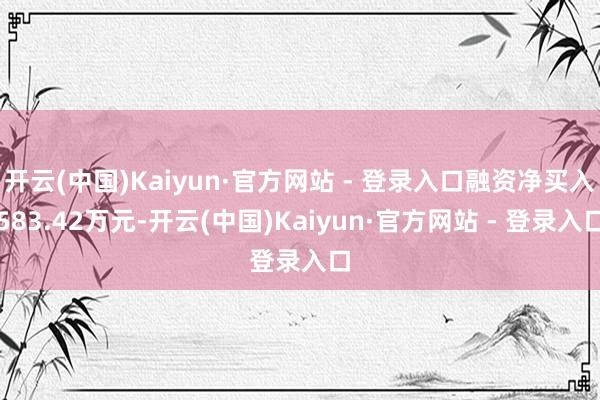 开云(中国)Kaiyun·官方网站 - 登录入口融资净买入583.42万元-开云(中国)Kaiyun·官方网站 - 登录入口