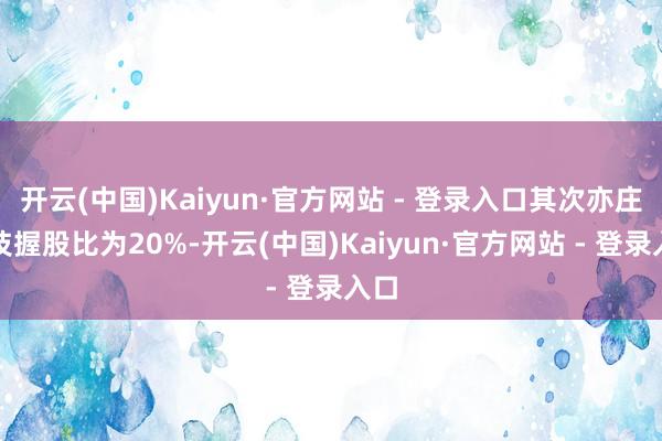 开云(中国)Kaiyun·官方网站 - 登录入口其次亦庄科技握股比为20%-开云(中国)Kaiyun·官方网站 - 登录入口