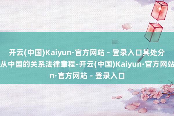开云(中国)Kaiyun·官方网站 - 登录入口其处分和运营均顺从中国的关系法律章程-开云(中国)Kaiyun·官方网站 - 登录入口