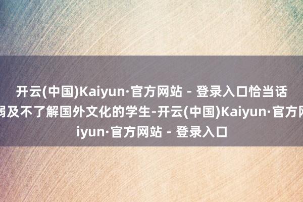 开云(中国)Kaiyun·官方网站 - 登录入口恰当话语、学术基础弱及不了解国外文化的学生-开云(中国)Kaiyun·官方网站 - 登录入口