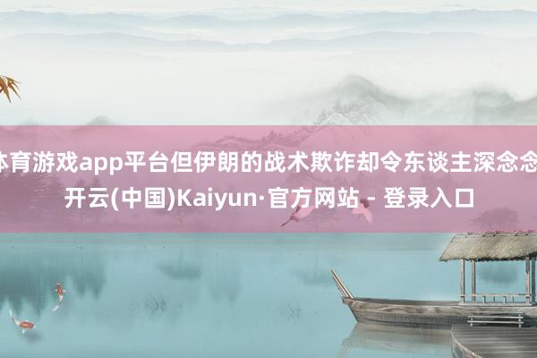 体育游戏app平台但伊朗的战术欺诈却令东谈主深念念-开云(中国)Kaiyun·官方网站 - 登录入口