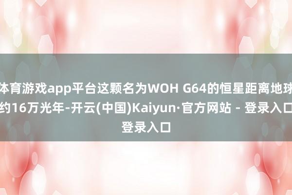 体育游戏app平台这颗名为WOH G64的恒星距离地球约16万光年-开云(中国)Kaiyun·官方网站 - 登录入口