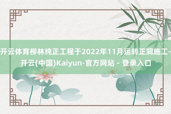 开云体育柳林纯正工程于2022年11月运转正洞施工-开云(中国)Kaiyun·官方网站 - 登录入口