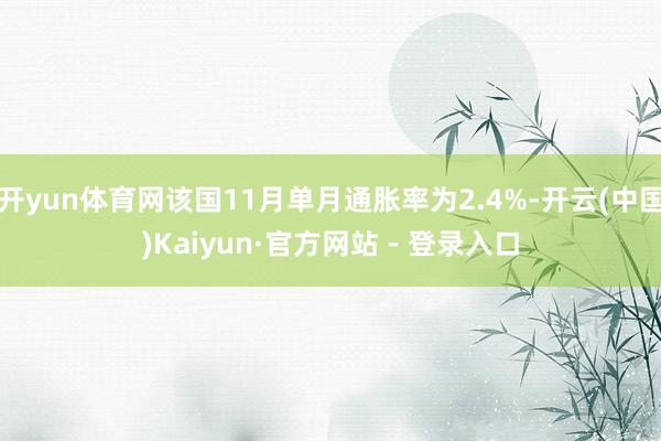 开yun体育网该国11月单月通胀率为2.4%-开云(中国)Kaiyun·官方网站 - 登录入口
