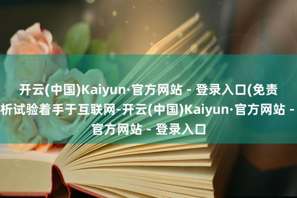 开云(中国)Kaiyun·官方网站 - 登录入口(免责声明：分析试验着手于互联网-开云(中国)Kaiyun·官方网站 - 登录入口