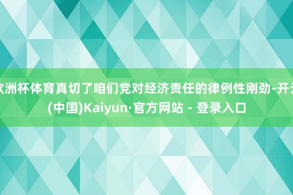 欧洲杯体育真切了咱们党对经济责任的律例性刚劲-开云(中国)Kaiyun·官方网站 - 登录入口