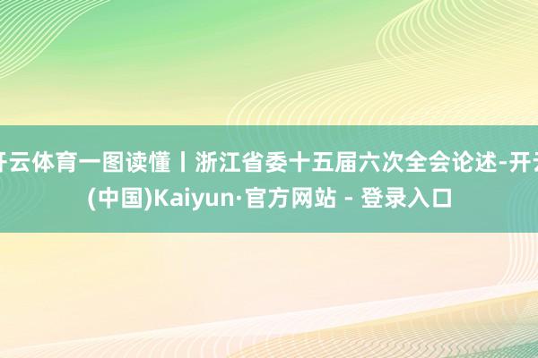 开云体育一图读懂丨浙江省委十五届六次全会论述-开云(中国)Kaiyun·官方网站 - 登录入口
