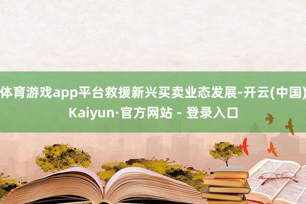 体育游戏app平台救援新兴买卖业态发展-开云(中国)Kaiyun·官方网站 - 登录入口