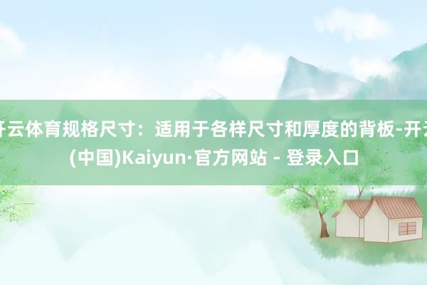 开云体育规格尺寸：适用于各样尺寸和厚度的背板-开云(中国)Kaiyun·官方网站 - 登录入口
