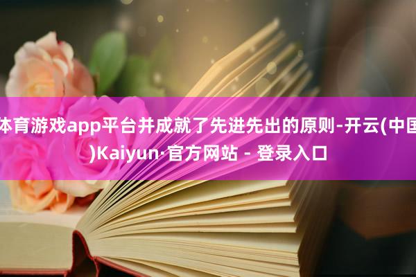 体育游戏app平台并成就了先进先出的原则-开云(中国)Kaiyun·官方网站 - 登录入口