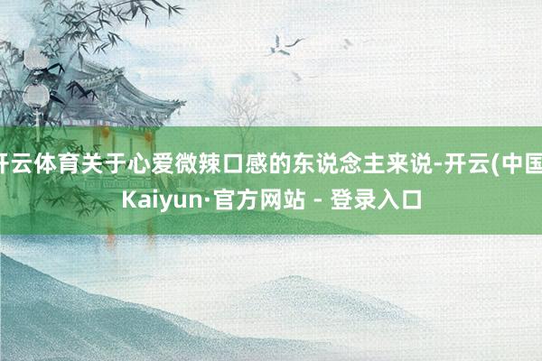 开云体育关于心爱微辣口感的东说念主来说-开云(中国)Kaiyun·官方网站 - 登录入口