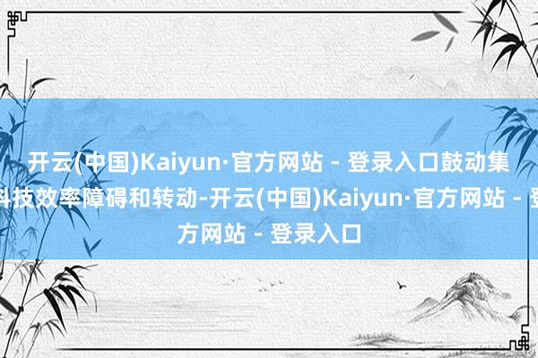 开云(中国)Kaiyun·官方网站 - 登录入口鼓动集成电路科技效率障碍和转动-开云(中国)Kaiyun·官方网站 - 登录入口