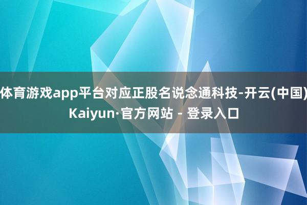 体育游戏app平台对应正股名说念通科技-开云(中国)Kaiyun·官方网站 - 登录入口