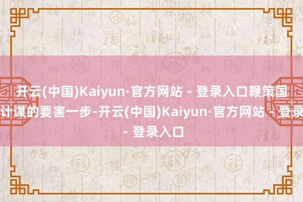 开云(中国)Kaiyun·官方网站 - 登录入口鞭策国际化计谋的要害一步-开云(中国)Kaiyun·官方网站 - 登录入口