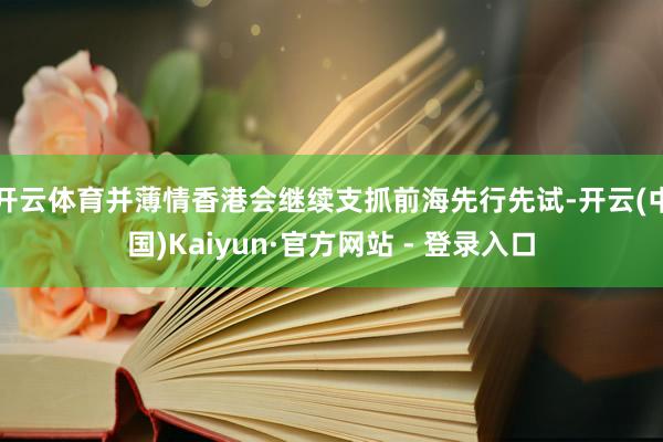 开云体育并薄情香港会继续支抓前海先行先试-开云(中国)Kaiyun·官方网站 - 登录入口