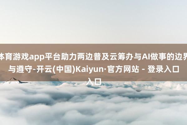 体育游戏app平台助力两边普及云筹办与AI做事的边界与遵守-开云(中国)Kaiyun·官方网站 - 登录入口