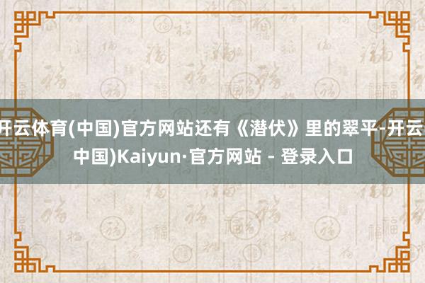 开云体育(中国)官方网站还有《潜伏》里的翠平-开云(中国)Kaiyun·官方网站 - 登录入口