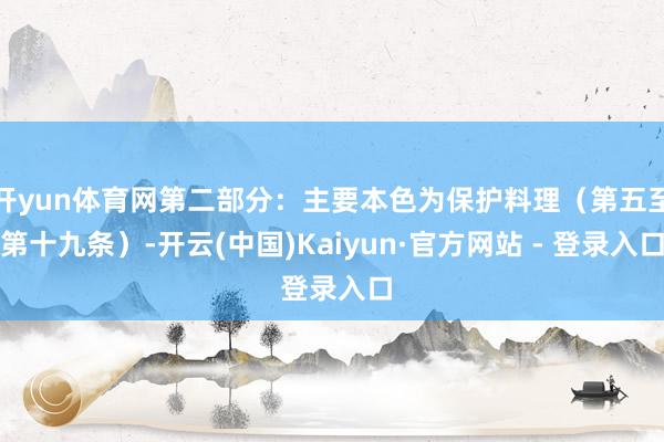 开yun体育网第二部分：主要本色为保护料理（第五至第十九条）-开云(中国)Kaiyun·官方网站 - 登录入口