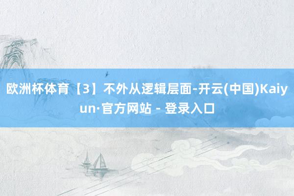 欧洲杯体育　　【3】不外从逻辑层面-开云(中国)Kaiyun·官方网站 - 登录入口