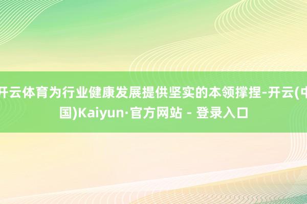 开云体育为行业健康发展提供坚实的本领撑捏-开云(中国)Kaiyun·官方网站 - 登录入口