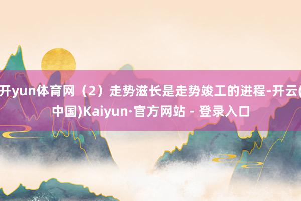 开yun体育网(2)走势滋长是走势竣工的进程-开云(中国)Kaiyun·官方网站 - 登录入口