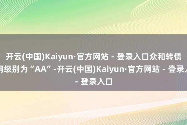开云(中国)Kaiyun·官方网站 - 登录入口众和转债信用级别为“AA”-开云(中国)Kaiyun·官方网站 - 登录入口