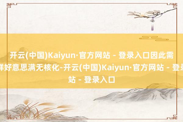 开云(中国)Kaiyun·官方网站 - 登录入口因此需要朝鲜好意思满无核化-开云(中国)Kaiyun·官方网站 - 登录入口