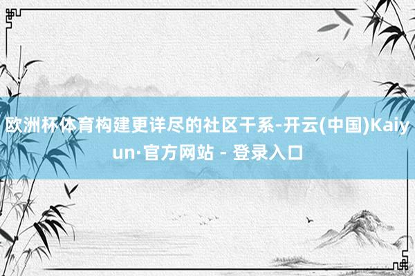 欧洲杯体育构建更详尽的社区干系-开云(中国)Kaiyun·官方网站 - 登录入口