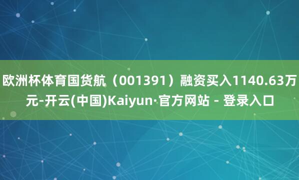 欧洲杯体育国货航(001391)融资买入1140.63万元-开云(中国)Kaiyun·官方网站 - 登录入口