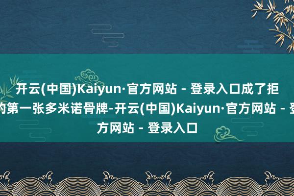开云(中国)Kaiyun·官方网站 - 登录入口成了拒抗旧地的第一张多米诺骨牌-开云(中国)Kaiyun·官方网站 - 登录入口