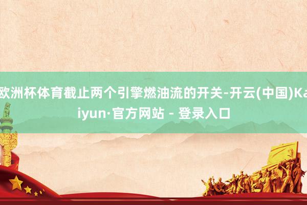 欧洲杯体育截止两个引擎燃油流的开关-开云(中国)Kaiyun·官方网站 - 登录入口